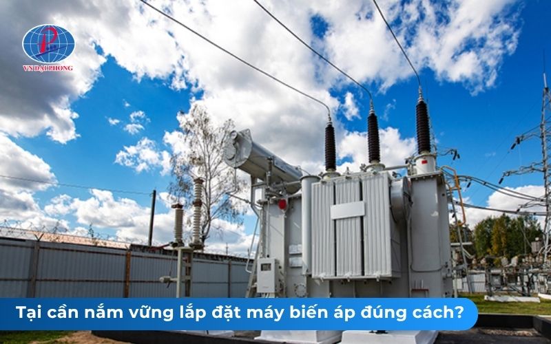 Tại cần nắm vững lắp đặt máy biến áp đúng cách?