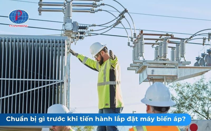 Chuẩn bị gì trước khi tiến hành lắp đặt máy biến áp?