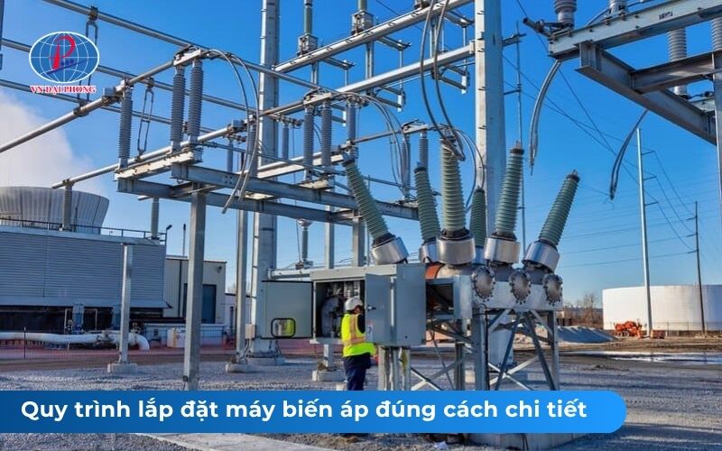 Quy trình lắp đặt máy biến áp đúng cách chi tiết