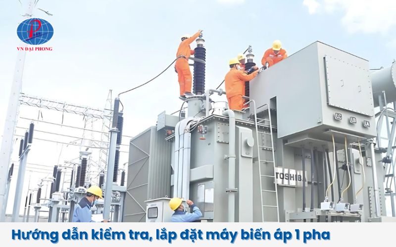 Hướng dẫn kiểm tra và lắp đặt máy biến áp 1 pha an toàn