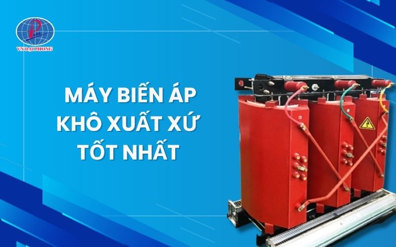 Máy biến áp khô xuất xứ tốt nhất - Lựa chọn tối ưu cho hệ thống hiện đại