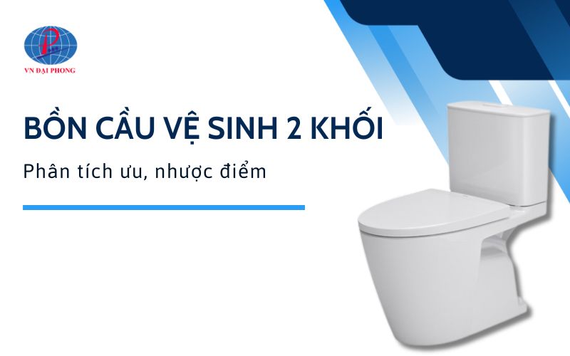 Bồn cầu vệ sinh 2 khối là gì - Ưu, nhược điểm