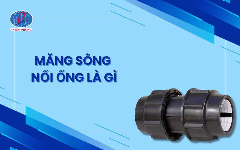 Măng sông nối ống là gì - Tìm hiểu chi tiết khái niệm, cấu tạo