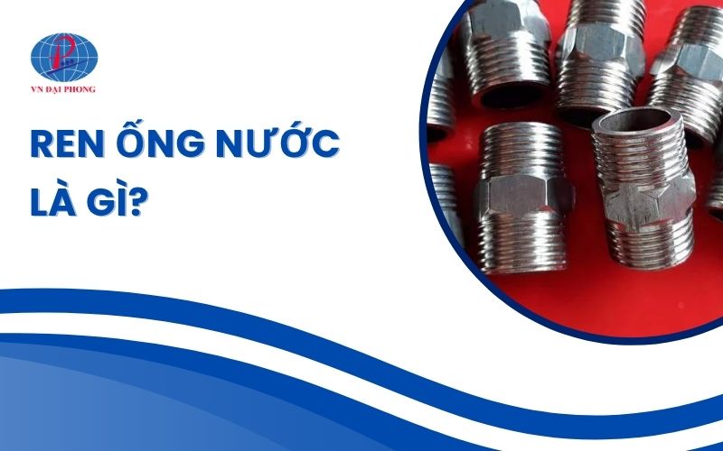 Ren ống nước là gì - Các loại ren ống phổ biến hiện nay