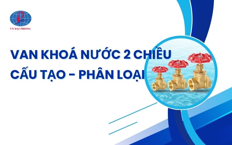 Van khoá nước 2 chiều là gì - Tìm hiểu chi tiết cấu tạo, công dụng