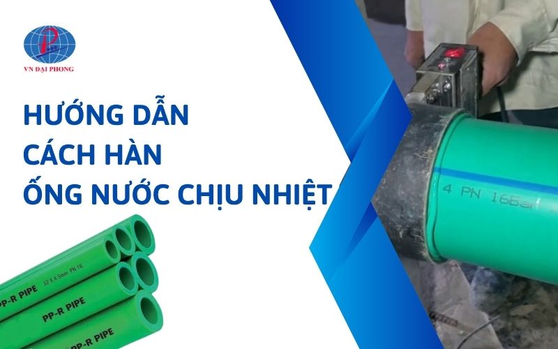 Hướng dẫn chuẩn cách hàn ống nước chịu nhiệt bền chắc