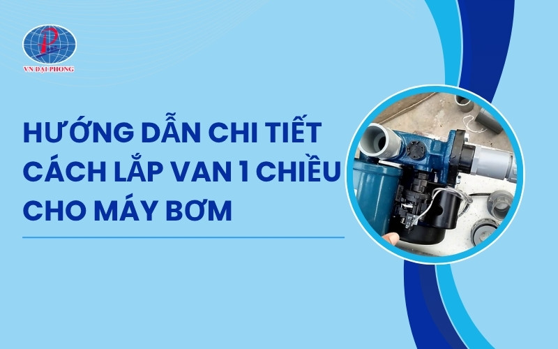 Hướng dẫn cách lắp van 1 chiều cho máy bơm không rò rỉ