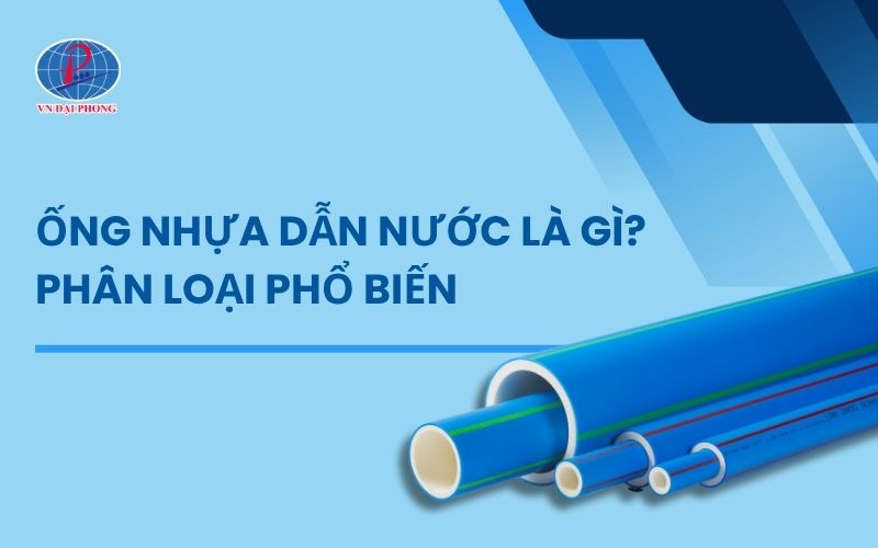 Ống nhựa dẫn nước là gì? So sánh các loại ống nước phổ biến