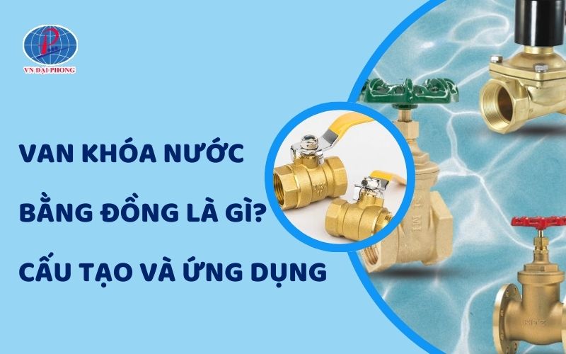 Tìm Hiểu Chi Tiết Van Khóa Nước Bằng Đồng Là Gì? 4 Van Khóa Nước Bằng Đồng Là Gì? Cấu Tạo Và Ứng Dụng